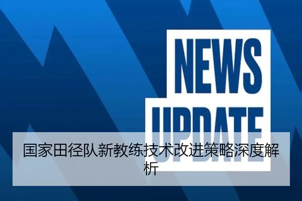 国家田径队新教练技术改进策略深度解析