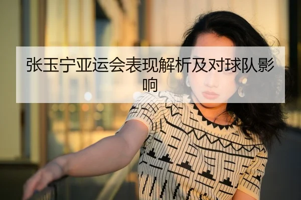 张玉宁亚运会表现解析及对球队影响